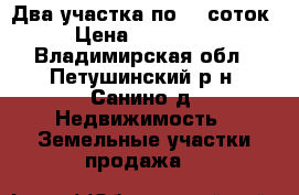Два участка по 10 соток › Цена ­ 950 000 - Владимирская обл., Петушинский р-н, Санино д. Недвижимость » Земельные участки продажа   